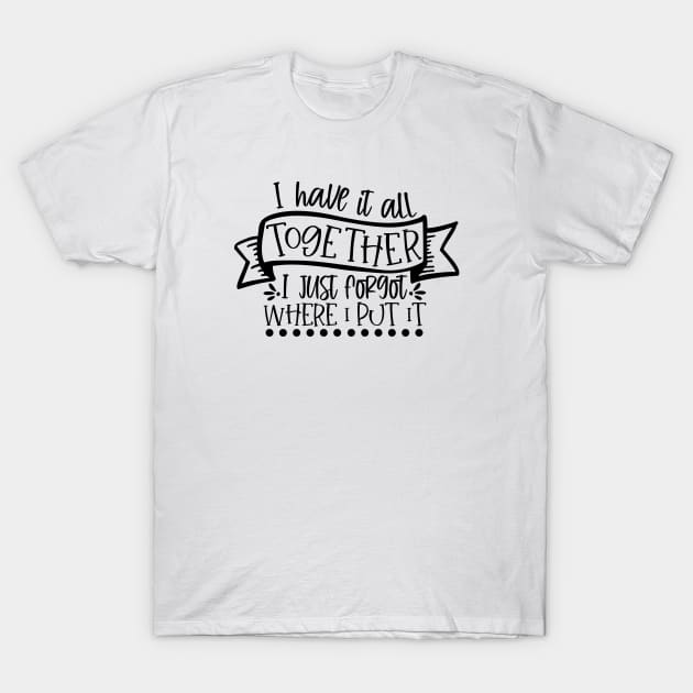 I Have it All Together I Just Forgot Where I Put It T-Shirt by CANVAZSHOP